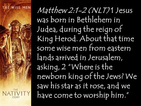 Matthew 2:1-2 (NLT) 1 Jesus was born in Bethlehem in Judea, during the reign of King Herod. About that time some wise men from eastern lands arrived in.