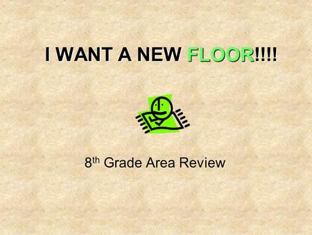 I WANT A NEW FLOOR!!!! 8 th Grade Area Review. TASK lime green Imagine the flooring in your bedroom is lime green and you HATE it. You need to convince.