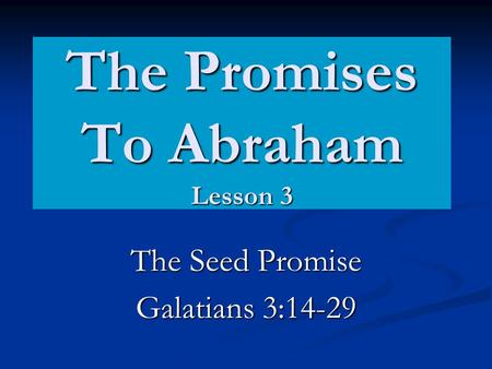 The Promises To Abraham Lesson 3 The Seed Promise Galatians 3:14-29.