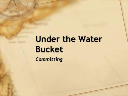 Under the Water Bucket Committing. Review God wants to give good gifts to his children How I handle my relationships with the people in my life determines.