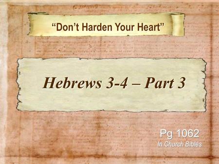 “Don’t Harden Your Heart” “Don’t Harden Your Heart” Pg 1062 In Church Bibles Hebrews 3-4 – Part 3 Hebrews 3-4 – Part 3.
