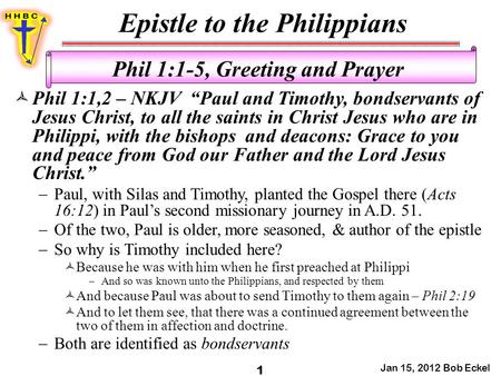Epistle to the Philippians Jan 15, 2012 Bob Eckel 1 Phil 1:1-5, Greeting and Prayer  Phil 1:1,2 – NKJV “Paul and Timothy, bondservants of Jesus Christ,