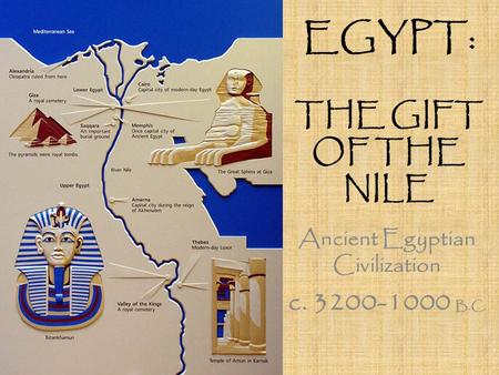 EGYPT: THE GIFT OF THE NILE Ancient Egyptian Civilization c. 3200-1000 B.C.