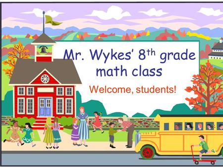 Mr. Wykes’ 8 th grade math class Welcome, students!