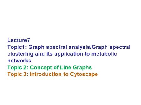 Lecture7 Topic1: Graph spectral analysis/Graph spectral clustering and its application to metabolic networks Topic 2: Concept of Line Graphs Topic 3: Introduction.