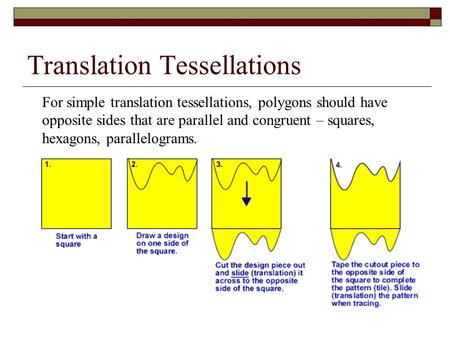 Translation Tessellations For simple translation tessellations, polygons should have opposite sides that are parallel and congruent – squares, hexagons,