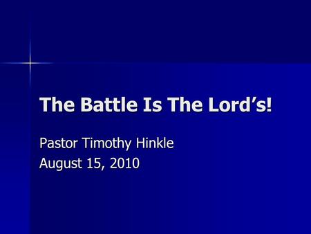 The Battle Is The Lord’s! Pastor Timothy Hinkle August 15, 2010.