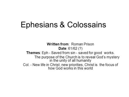 Ephesians & Colossains Written from: Roman Prison Date: 61/62 (?) Themes: Eph - Saved from sin - saved for good works. The purpose of the Church is to.