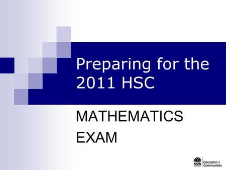 Preparing for the 2011 HSC MATHEMATICS EXAM. Acknowledgements Cath Whalan, Mathematics Head Teacher Hornsby Girls High School for her contributions to.