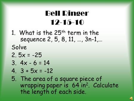 Bell Ringer 12-15-10 1. What is the 25th term in the sequence 2, 5, 8, 11, …, 3n-1,… Solve 2. 5x = -25 3. 4x - 6 = 14 3 + 5x = -12 The area of a square.
