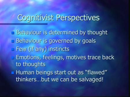 Cognitivist Perspectives n Behaviour is determined by thought n Behaviour is governed by goals n Few (if any) instincts n Emotions, feelings, motives trace.