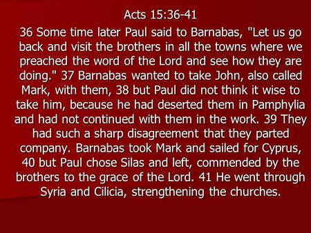 Acts 15:36-41 36 Some time later Paul said to Barnabas, Let us go back and visit the brothers in all the towns where we preached the word of the Lord.