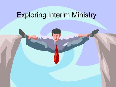 Exploring Interim Ministry. The Basics Preaching Teaching Counseling Visitation/Pastoral Care Worship Leading Administration.
