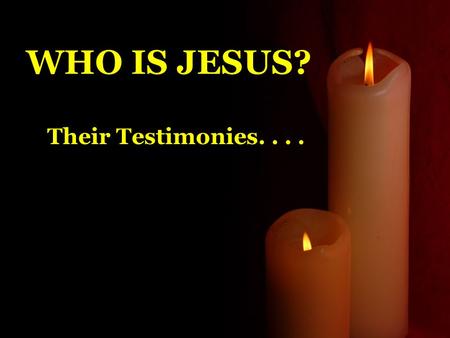 WHO IS JESUS? Their Testimonies..... 2 Peter 1:16 We did not follow cleverly invented stories when we told you about the power and coming of our Lord.