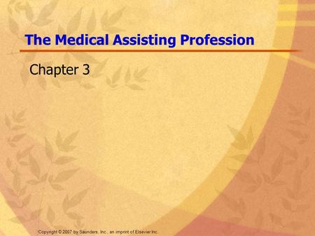 Copyright © 2007 by Saunders, Inc., an imprint of Elsevier Inc. Chapter 3 The Medical Assisting Profession.
