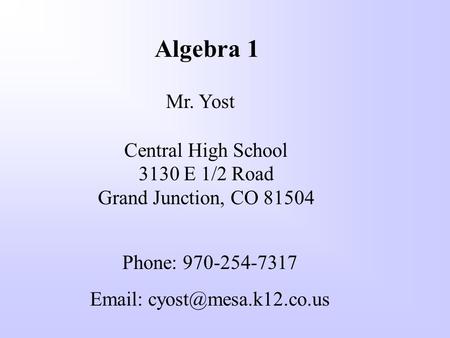 Algebra 1 Mr. Yost Central High School 3130 E 1/2 Road Grand Junction, CO 81504 Phone: 970-254-7317