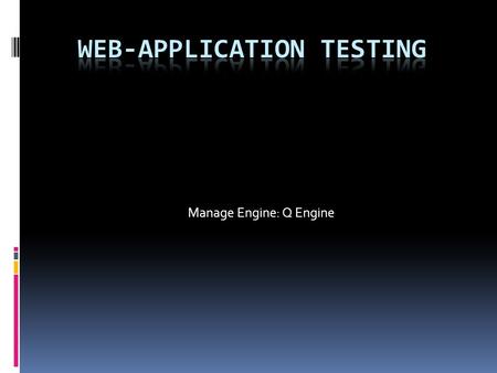 Manage Engine: Q Engine. What is it?  Tool developed by Manage Engine that allows one to test web applications using a variety of different tests to.