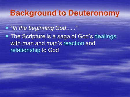 Background to Deuteronomy   “In the beginning God...”   The Scripture is a saga of God’s dealings with man and man’s reaction and relationship to God.