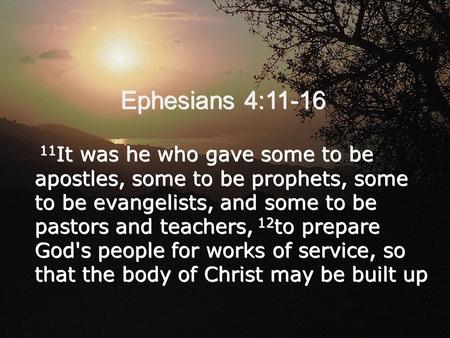 Ephesians 4:11-16 11 It was he who gave some to be apostles, some to be prophets, some to be evangelists, and some to be pastors and teachers, 12 to prepare.