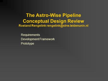 The Astro-Wise Pipeline Conceptual Design Review Roeland Rengelink Requirements Development Framework Prototype.
