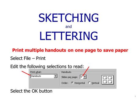 1 SKETCHING and LETTERING Print multiple handouts on one page to save paper Select File – Print Edit the following selections to read: Select the OK button.