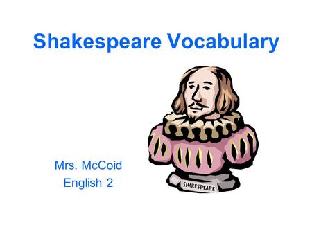Shakespeare Vocabulary Mrs. McCoid English 2. Act –One of the five major divisions of text in a Shakespeare play. Every Shakespeare play has five acts.