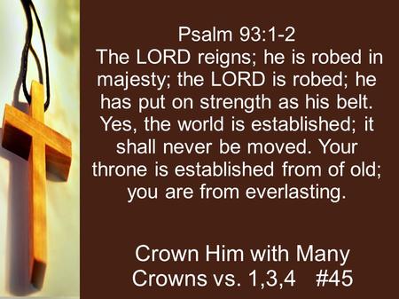 Psalm 93:1-2 The LORD reigns; he is robed in majesty; the LORD is robed; he has put on strength as his belt. Yes, the world is established; it shall never.