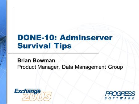 DONE-10: Adminserver Survival Tips Brian Bowman Product Manager, Data Management Group.