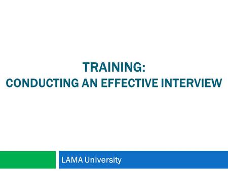TRAINING: CONDUCTING AN EFFECTIVE INTERVIEW LAMA University.