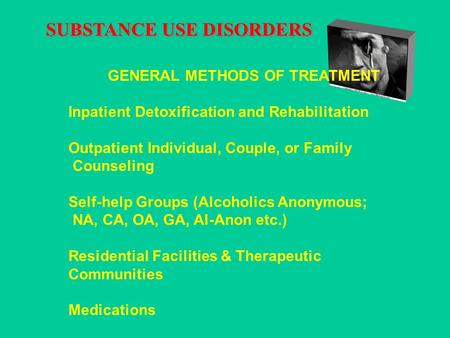 SUBSTANCE USE DISORDERS GENERAL METHODS OF TREATMENT Inpatient Detoxification and Rehabilitation Outpatient Individual, Couple, or Family Counseling Self-help.