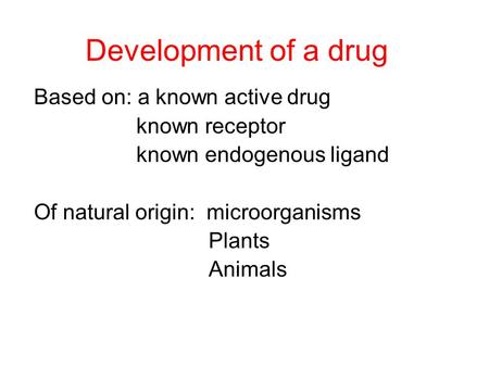 Development of a drug Based on: a known active drug known receptor known endogenous ligand Of natural origin: microorganisms Plants Animals.