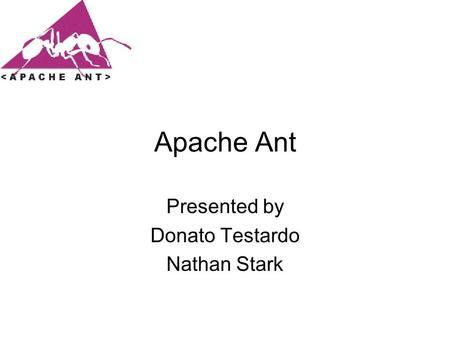 Apache Ant Presented by Donato Testardo Nathan Stark.