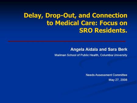 Delay, Drop-Out, and Connection to Medical Care: Focus on SRO Residents. Angela Aidala and Sara Berk Mailman School of Public Health, Columbia University.