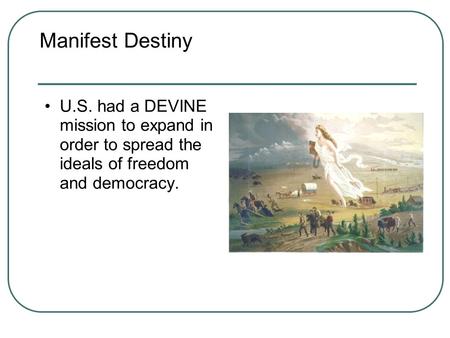 Manifest Destiny U.S. had a DEVINE mission to expand in order to spread the ideals of freedom and democracy.