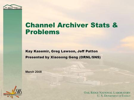Channel Archiver Stats & Problems Kay Kasemir, Greg Lawson, Jeff Patton Presented by Xiaosong Geng (ORNL/SNS) March 2008.