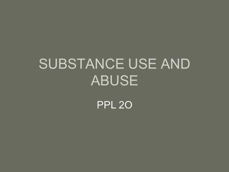 SUBSTANCE USE AND ABUSE PPL 2O. GATEWAY DRUGS… Implies that the use of certain drugs (like alcohol, tobacco, and cannabis) can lead to the use of other.
