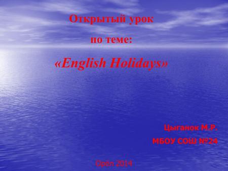 «English Holidays» Открытый урок по теме: Цыганок М.Р. МБОУ СОШ №24