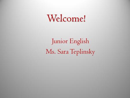 Welcome! Junior English Ms. Sara Teplinsky. Who is Ms. Teplinsky?  BGHS, Class of ‘98  B.A. English and Secondary Education, Indiana University  M.Ed.