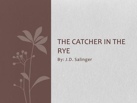 The Catcher in the Rye By: J.D. Salinger.