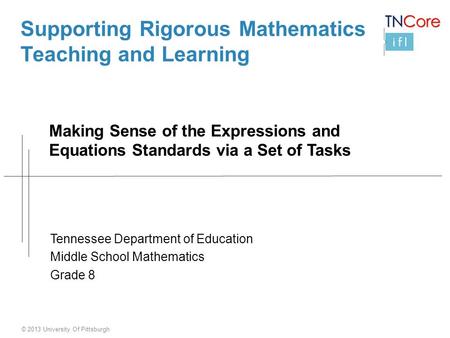 © 2013 University Of Pittsburgh Supporting Rigorous Mathematics Teaching and Learning Making Sense of the Expressions and Equations Standards via a Set.