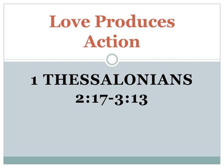 1 THESSALONIANS 2:17-3:13 Love Produces Action. Their loving concern.  Paul longed to go to Thessalonica again.  Paul sent Timothy since he could not.