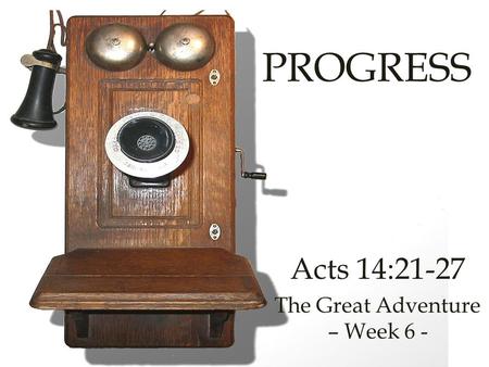 PROGRESS Acts 14:21-27 The Great Adventure – Week 6 -