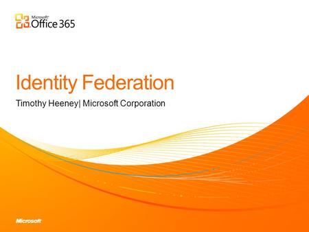 Timothy Heeney| Microsoft Corporation. Discuss the purpose of Identity Federation Explain how to implement Identity Federation Explain how Identity Federation.