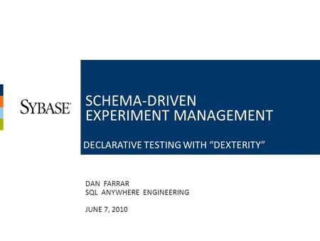 1 DAN FARRAR SQL ANYWHERE ENGINEERING JUNE 7, 2010 SCHEMA-DRIVEN EXPERIMENT MANAGEMENT DECLARATIVE TESTING WITH “DEXTERITY”