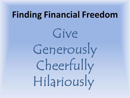 Finding Financial Freedom Give Generously Cheerfully Hilariously.