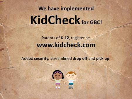 We have implemented KidCheck for GBC! Parents of K-12, register at: www.kidcheck.com Added security, streamlined drop off and pick up.