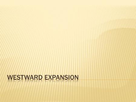 1. Westward Expansion was a time when the United States began to spread west all the way to the Pacific Ocean 2. Today we are going to look at an overview.