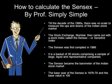 How to calculate the Sensex – By Prof. Simply Simple Till the decade of the 1980s, there was no scale to measure the ups and downs of the Indian stock.