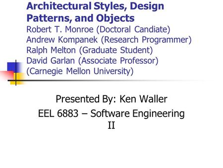 Architectural Styles, Design Patterns, and Objects Robert T. Monroe (Doctoral Candiate) Andrew Kompanek (Research Programmer) Ralph Melton (Graduate Student)