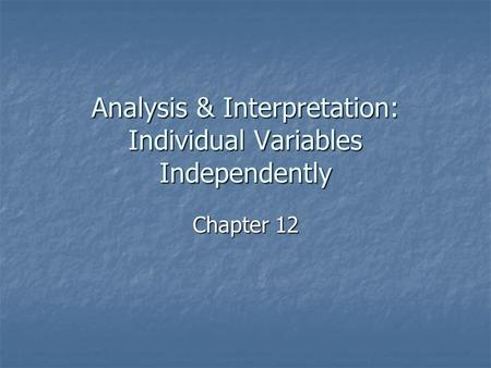 Analysis & Interpretation: Individual Variables Independently Chapter 12.